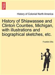 History of Shiawassee and Clinton Counties, Michigan, with illustrations and biographical sketches, etc.,1241337284,9781241337285