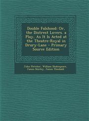 Double Falshood Or, the Distrest Lovers. a Play, as It Is Acted at the Theatre-Royal in Drury-Lane - Primary Source Edition,1293600717,9781293600719