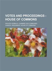 Votes and Proceedings - House of Commons; Proces-Verbaux -Chambre Des Communes,1154987655,9781154987652