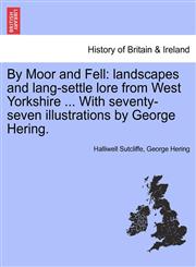 By Moor and Fell landscapes and lang-settle lore from West Yorkshire ... With seventy-seven illustrations by George Hering.,1241508607,9781241508609