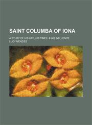 Saint Columba of Iona; a study of his life, his times, & his influence,1151189367,9781151189363