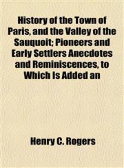 History of the Town of Paris, and the Valley of the Sauquoit; Pioneers and Early Settlers Anecdotes and Reminiscences, to Which Is Added an,1154737713,9781154737714