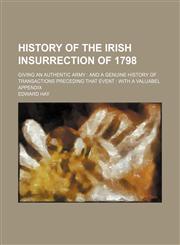 History of the Irish insurrection of 1798; giving an authentic army  and a genuine history of transactions preceding that event  with a valuabel appendix,1151021938,9781151021939