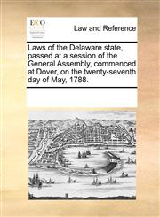 Laws of the Delaware state, passed at a session of the General Assembly, commenced at Dover, on the twenty-seventh day of May, 1788.,117086872X,9781170868720