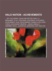 Halo Nation - Achievements ... Get the Horns, 2 Bugs Are Better Than 1, A Monument to All Your Sins, A Spoonful of Blamite, Achievement, Alas, Poor Andrew Thomas, Alas, Poor Yorick, An Elegant Weapon..., Askar, Assault, Assembly Skull, Audiophile, Banshe,1234697521,9781234697525