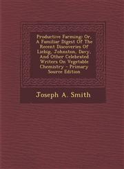 Productive Farming Or, A Familiar Digest Of The Recent Discoveries Of Liebig, Johnston, Davy, And Other Celebrated Writers On Vegetable Chemistry - Primary Source Edition,1295056135,9781295056132