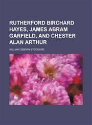 Rutherford Birchard Hayes, James Abram Garfield, and Chester Alan Arthur (Volume 9),1150159278,9781150159275