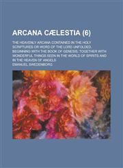 Arcana C Lestia (Volume 6); The Heavenly Arcana Contained in the Holy Scriptures or Word of the Lord Unfolded, Beginning with the Book of Genesis Toge,1151169951,9781151169952