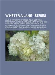 Wiksteria Lane - Series Cast, Characters, Episodes, Items, Locations, Production, Seasons, Spoilers, Art Shepherd, Ben Faulkner, Edgar, Edwin Hodge, Ed Ferrara, Ian Hainsworth, Jane Hainsworth, John's child, Keith Watson, Lonny Moon,1234767392,9781234767396