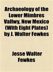 Archaeology of the Lower Mimbres Vallwy, New Mexico (With Eight Plates) by J. Walter Fewkes,1154615421,9781154615425
