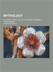 Mythology; The Age of Fable, the Age of Chivalry, Legends of Charlemagne,123023456X,9781230234564