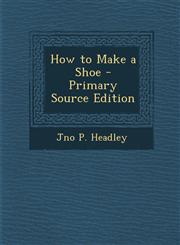 How to Make a Shoe - Primary Source Edition,1293781320,9781293781326