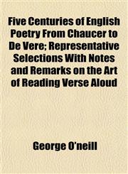 Five Centuries of English Poetry From Chaucer to De Vere; Representative Selections With Notes and Remarks on the Art of Reading Verse Aloud,1154916715,9781154916713