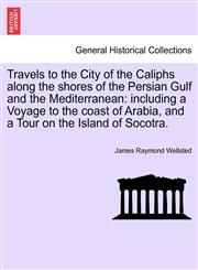 Travels to the City of the Caliphs along the shores of the Persian Gulf and the Mediterranean including a Voyage to the coast of Arabia, and a Tour on the Island of Socotra.,1241516847,9781241516840