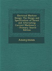 Electrical Machine Design The Design and Specification of Direct and Alternating Current Machinery ... - Primary Source Edition,1295648849,9781295648849