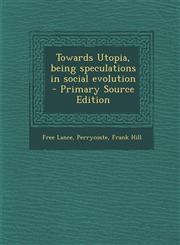 Towards Utopia, Being Speculations in Social Evolution - Primary Source Edition,1289662096,9781289662097