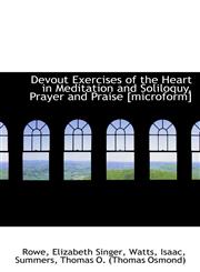 Devout Exercises of the Heart in Meditation and Soliloquy, Prayer and Praise [microform],1110381417,9781110381418