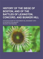 History of the Siege of Boston, and of the Battles of Lexington, Concord, and Bunker Hill; Also an Account of the Bunker Hill Monument. with Illustrat,1230405526,9781230405520