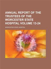 Annual Report of the Trustees of the Worcester State Hospital Volume 13-24,1234051095,9781234051099