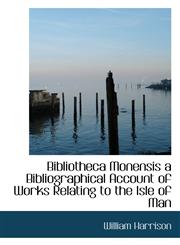 Bibliotheca Monensis a Bibliographical Account of Works Relating to the Isle of Man,1115802658,9781115802659