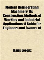 Modern Refrigerating Machinery, Its Construction, Methods of Working and Industrial Applications; A Guide for Engineers and Owners of,1152672304,9781152672307