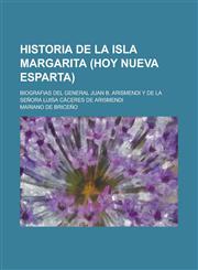 Historia de La Isla Margarita (Hoy Nueva Esparta); Biografias del General Juan B. Arismendi y de La Senora Luisa Caceres de Arismendi,1234544849,9781234544843