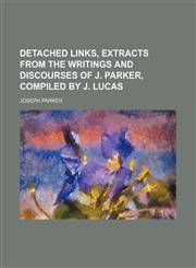Detached Links, Extracts From the Writings and Discourses of J. Parker, Compiled by J. Lucas,1150211083,9781150211089