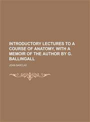 Introductory Lectures to a Course of Anatomy, With a Memoir of the Author by G. Ballingall,1151475297,9781151475299