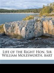 Life of the Right Hon. Sir William Molesworth, bart,1177534983,9781177534987