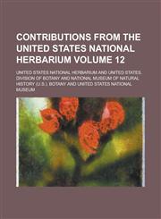 Contributions from the United States National Herbarium Volume 12,1230003533,9781230003535