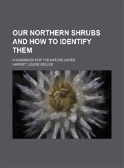Our northern shrubs and how to identify them; a handbook for the nature-lover,1150279230,9781150279232
