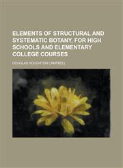 Elements of Structural and Systematic Botany, for High Schools and Elementary College Courses,1152648039,9781152648036