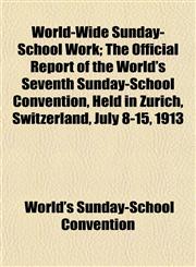 World-Wide Sunday-School Work; The Official Report of the World's Seventh Sunday-School Convention, Held in Zurich, Switzerland, July 8-15, 1913,1153222329,9781153222327