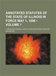 Annotated Statutes of the State of Illinois in Force May 1, 1896 (Volume 1),1150055367,9781150055362
