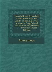Haverhill and Groveland Street Directory and Guide, Including a Vast Amount of Useful and Instructive Information ..,1289587779,9781289587772