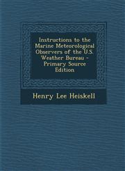 Instructions to the Marine Meteorological Observers of the U.S. Weather Bureau - Primary Source Edition,1294522264,9781294522263