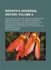 Ridpath's universal history; an account of the origin, primitive condition, and race development of the greater divisions of mankind, and also of the principal events in the evolution and progress of nations from the beginnings Volume 6,1236650670,9781236650672