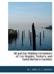Oil and Gas Yielding Formations of Los Angeles, Ventura, and Santa Barbara Counties,1140453378,9781140453376