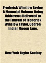 Frederick Winslow Taylor; A Memorial Volume, Being Addresses Delivered at the Funeral of Frederick Winslow Taylor, Cedron, Indian Queen Lane,,1154711099,9781154711097