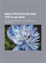 Bible prophecies and the plain man; with special reference to the present war,1231220058,9781231220054