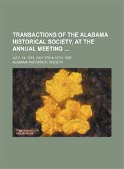 Transactions of the Alabama Historical Society, at the Annual Meeting; July, 14, 1851 July 9th & 10th, 1855,1154599493,9781154599497