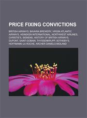 Price Fixing Convictions British Airways, Bavaria Brewery, Virgin Atlantic Airways, Heineken International, Northwest Airlines, Christie's, Sie,1155487575,9781155487571