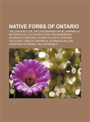 Native Forbs of Ontario Trillium erectum, Trillium grandiflorum, Campanula rotundifolia, Caltha palustris, Red baneberry, Echinacea purpurea,123307265X,9781233072651