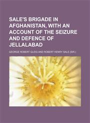 Sale's brigade in Afghanistan, with an account of the seizure and defence of Jellalabad,1154839524,9781154839524