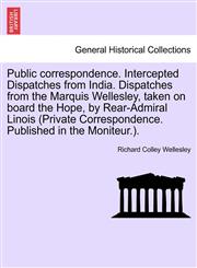 Public correspondence. Intercepted Dispatches from India. Dispatches from the Marquis Wellesley, taken on board the Hope, by Rear-Admiral Linois (Private Correspondence. Published in the Moniteur.).,1241399603,9781241399603