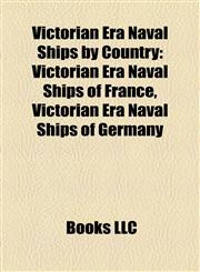 Victorian Era Naval Ships by Country Victorian Era Naval Ships of France, Victorian Era Naval Ships of Germany,1158176066,9781158176069
