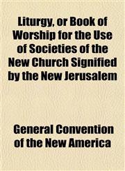 Liturgy, or Book of Worship for the Use of Societies of the New Church Signified by the New Jerusalem,1151532150,9781151532152