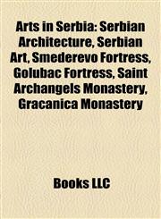 Arts in Serbia Serbian Architecture, Serbian Art, Smederevo Fortress, Golubac Fortress, Saint Archangels Monastery, Gračanica Monastery,1157990487,9781157990482