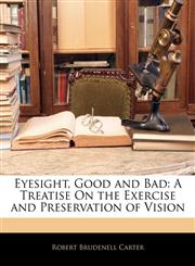Eyesight, Good and Bad A Treatise On the Exercise and Preservation of Vision,1143873017,9781143873010