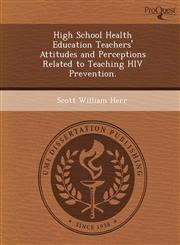 High School Health Education Teachers' Attitudes and Perceptions Related to Teaching HIV Prevention.,1249093244,9781249093244
